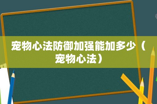 宠物心法防御加强能加多少（宠物心法）