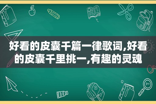 好看的皮囊千篇一律歌词,好看的皮囊千里挑一,有趣的灵魂