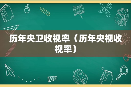 历年央卫收视率（历年央视收视率）