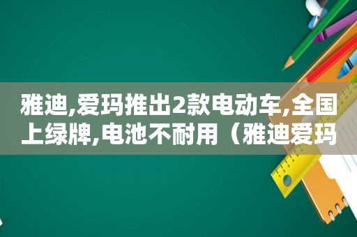 雅迪,爱玛推出2款电动车,全国上绿牌,电池不耐用（雅迪爱玛推新电动车）