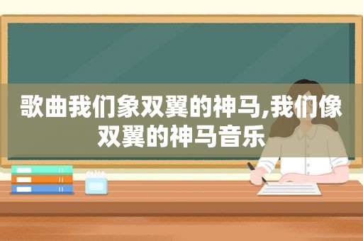 歌曲我们象双翼的神马,我们像双翼的神马音乐