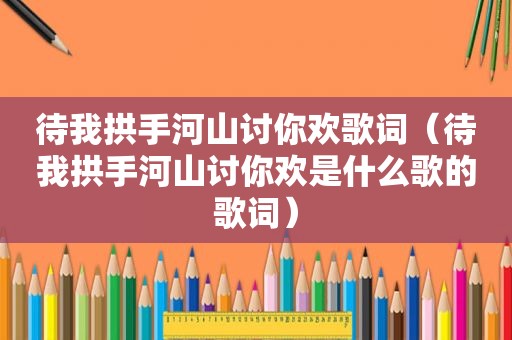 待我拱手河山讨你欢歌词（待我拱手河山讨你欢是什么歌的歌词）