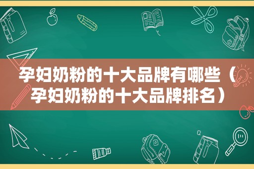 孕妇奶粉的十大品牌有哪些（孕妇奶粉的十大品牌排名）