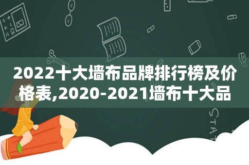 2022十大墙布品牌排行榜及价格表,2020-2021墙布十大品牌排行榜