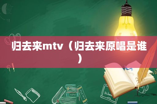 归去来mtv（归去来原唱是谁）