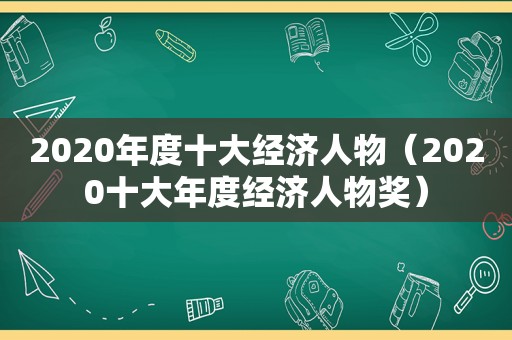 2020年度十大经济人物（2020十大年度经济人物奖）