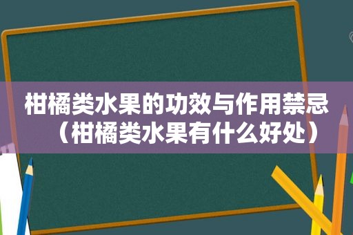 柑橘类水果的功效与作用禁忌（柑橘类水果有什么好处）