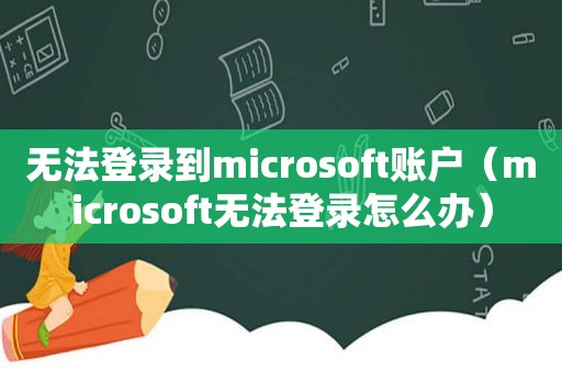 无法登录到microsoft账户（microsoft无法登录怎么办）