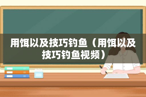 用饵以及技巧钓鱼（用饵以及技巧钓鱼视频）