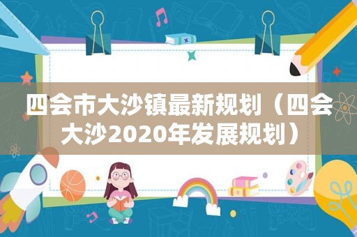 四会市大沙镇最新规划（四会大沙2020年发展规划）