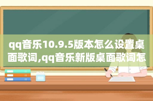 qq音乐10.9.5版本怎么设置桌面歌词,qq音乐新版桌面歌词怎么设置