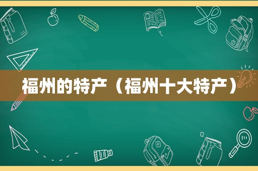 福州的特产（福州十大特产）