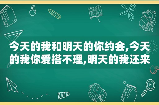 今天的我和明天的你约会,今天的我你爱搭不理,明天的我还来找你表情包