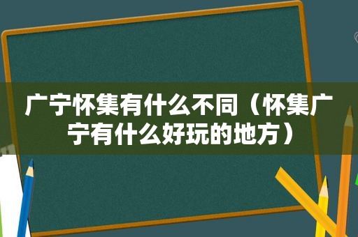 广宁怀集有什么不同（怀集广宁有什么好玩的地方）