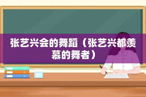 张艺兴会的舞蹈（张艺兴都羡慕的舞者）