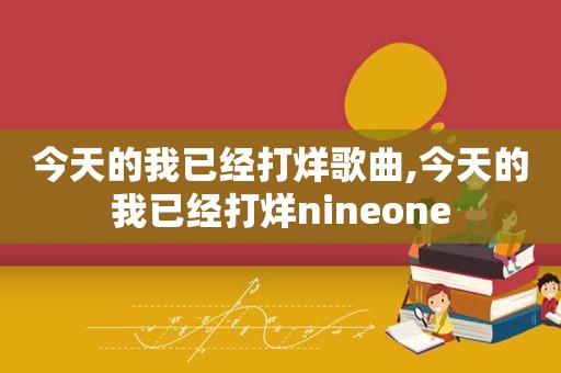 今天的我已经打烊歌曲,今天的我已经打烊nineone