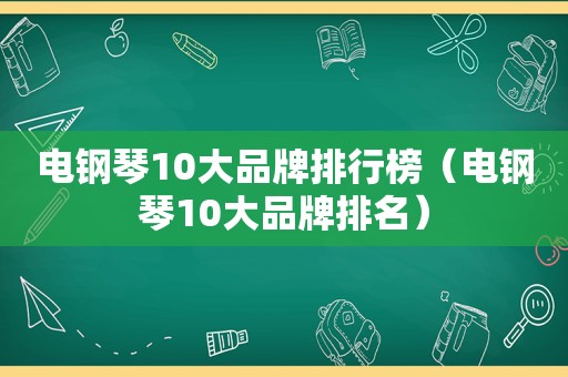 电钢琴10大品牌排行榜（电钢琴10大品牌排名）