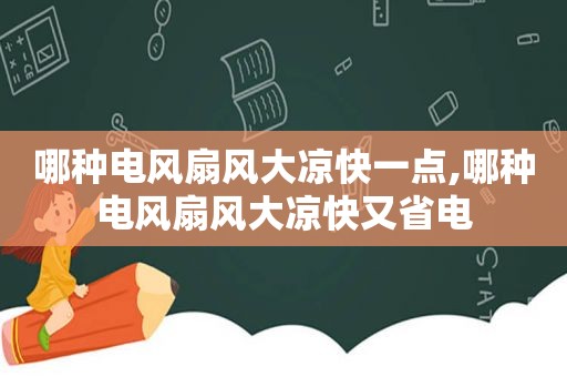 哪种电风扇风大凉快一点,哪种电风扇风大凉快又省电