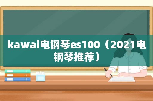 kawai电钢琴es100（2021电钢琴推荐）