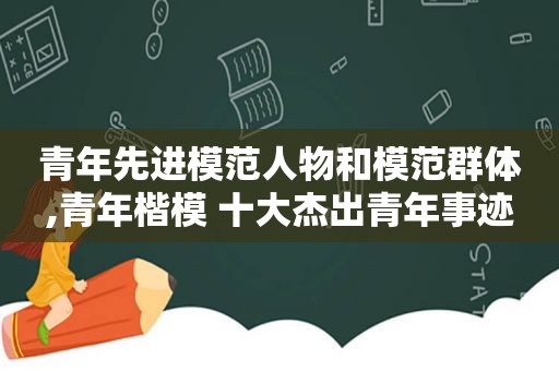 青年先进模范人物和模范群体,青年楷模 十大杰出青年事迹