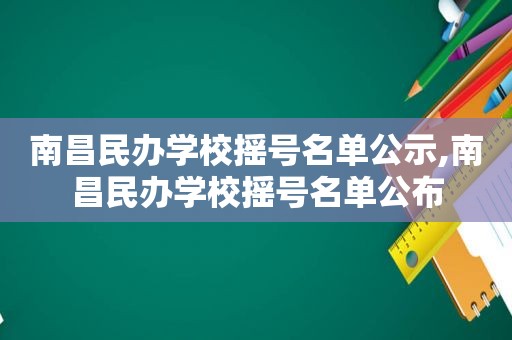 南昌民办学校摇号名单公示,南昌民办学校摇号名单公布