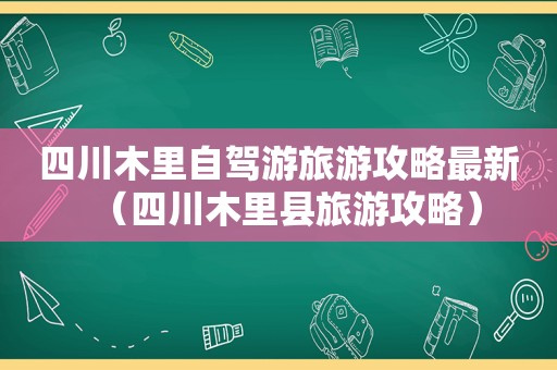 四川木里自驾游旅游攻略最新（四川木里县旅游攻略）