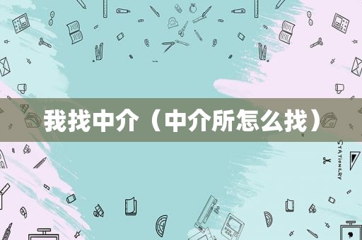 我找中介（中介所怎么找）