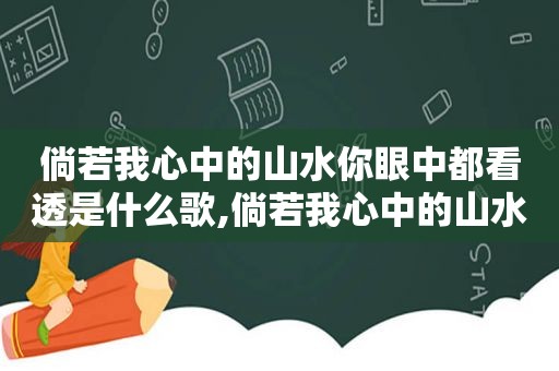 倘若我心中的山水你眼中都看透是什么歌,倘若我心中的山水你眼中都看到是什么歌名