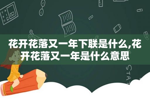 花开花落又一年下联是什么,花开花落又一年是什么意思