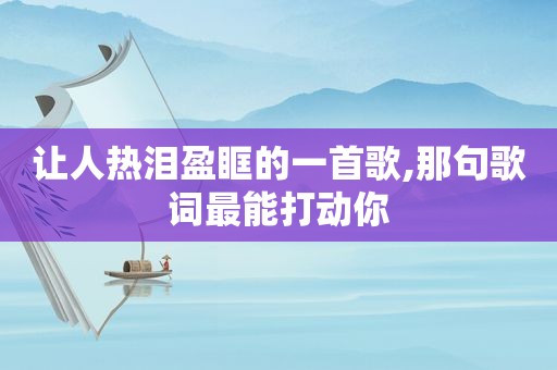 让人热泪盈眶的一首歌,那句歌词最能打动你