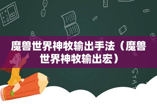 魔兽世界神牧输出手法（魔兽世界神牧输出宏）