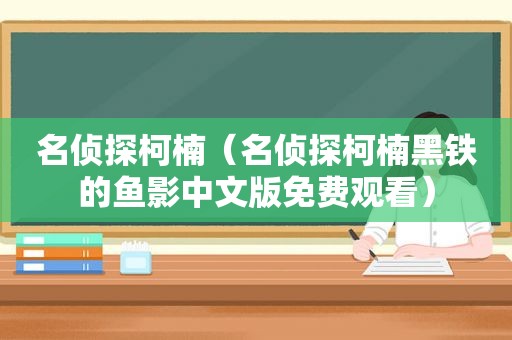 名侦探柯楠（名侦探柯楠黑铁的鱼影中文版免费观看）