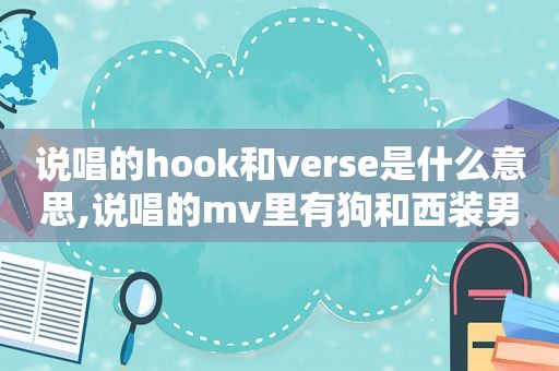 说唱的hook和verse是什么意思,说唱的mv里有狗和西装男的是谁