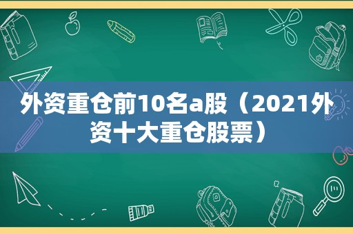 外资重仓前10名a股（2021外资十大重仓股票）