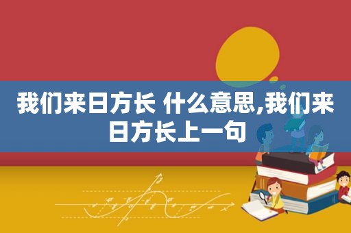 我们来日方长 什么意思,我们来日方长上一句