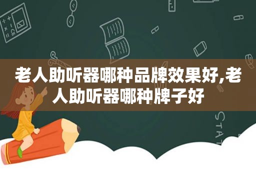 老人助听器哪种品牌效果好,老人助听器哪种牌子好