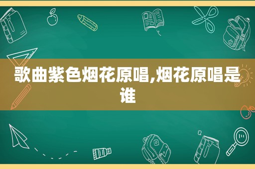 歌曲紫色烟花原唱,烟花原唱是谁