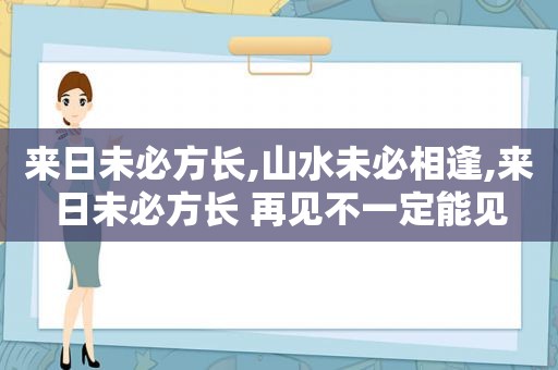 来日未必方长,山水未必相逢,来日未必方长 再见不一定能见