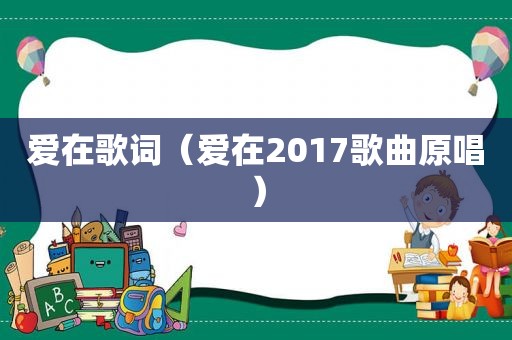 爱在歌词（爱在2017歌曲原唱）