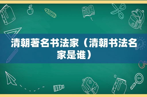 清朝著名书法家（清朝书法名家是谁）