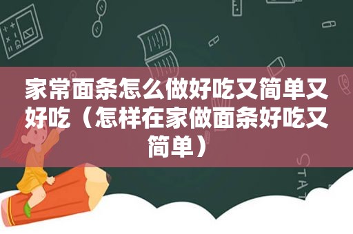 家常面条怎么做好吃又简单又好吃（怎样在家做面条好吃又简单）