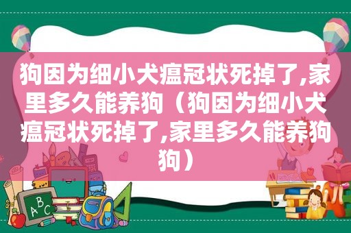 狗因为细小犬瘟冠状死掉了,家里多久能养狗（狗因为细小犬瘟冠状死掉了,家里多久能养狗狗）