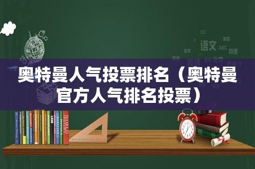 奥特曼人气投票排名（奥特曼官方人气排名投票）