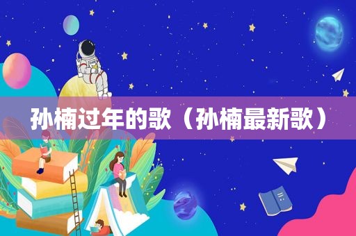 孙楠过年的歌（孙楠最新歌）