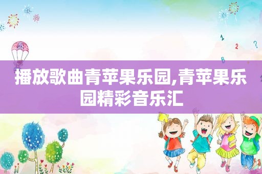 播放歌曲青苹果乐园,青苹果乐园精彩音乐汇