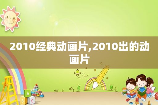 2010经典动画片,2010出的动画片