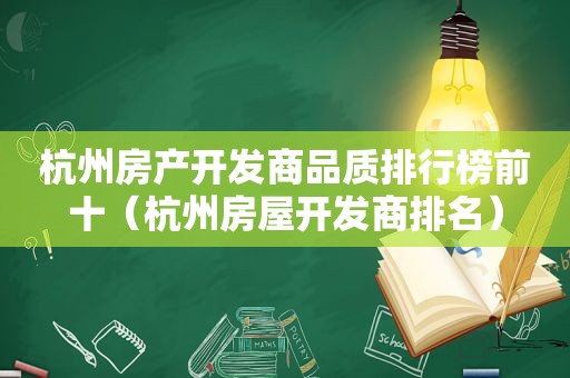 杭州房产开发商品质排行榜前十（杭州房屋开发商排名）