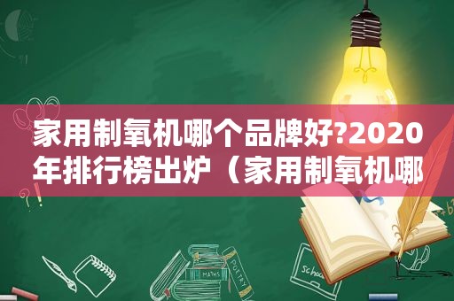 家用制氧机哪个品牌好?2020年排行榜出炉（家用制氧机哪个品牌好?如何选购）