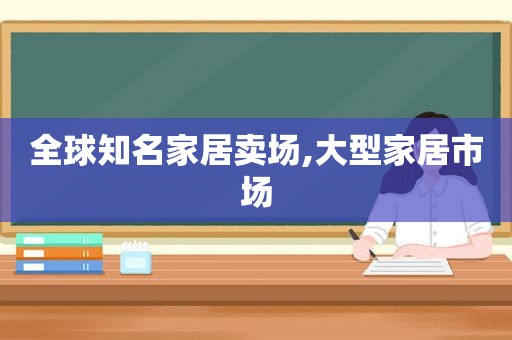 全球知名家居卖场,大型家居市场