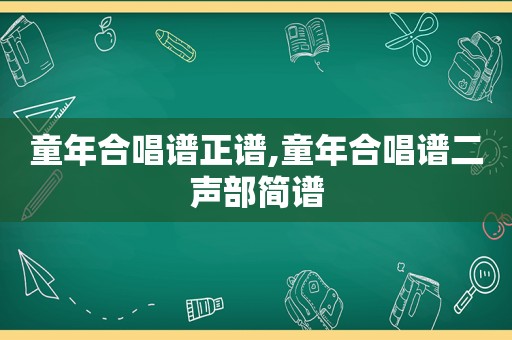 童年合唱谱正谱,童年合唱谱二声部简谱